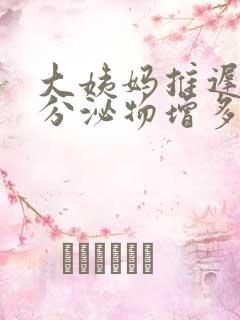 大姨妈推迟五天分泌物增多