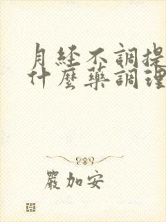 月经不调提前吃什么药调理