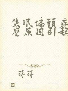 失眠偏头疼是什么原因引起的