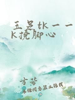 玉足tk一一vk挠脚心