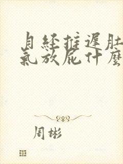 月经推迟肚子胀气放屁什么原因