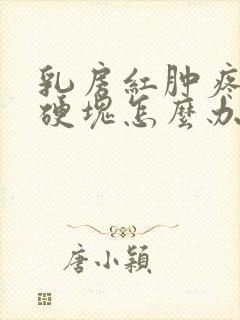 乳房红肿疼痛有硬块怎么办