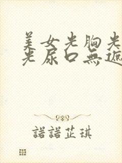 美女光胸光屁屁光尿口无遮挡