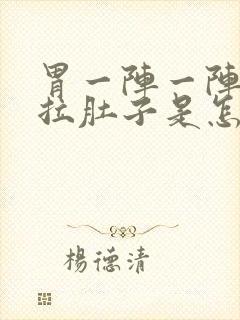 胃一阵一阵痛还拉肚子是怎么回事