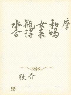 水瓶女和摩羯女合得来吗