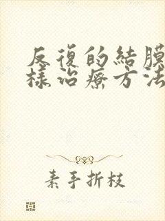 反复的结膜炎怎样治疗方法