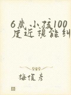 6岁小孩100度近视能纠正过来吗?