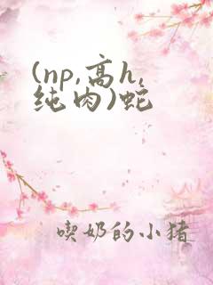 (np,高h,纯肉)蛇