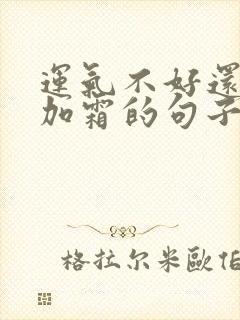 运气不好还雪上加霜的句子