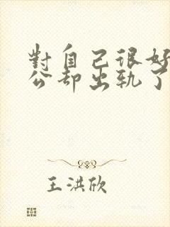 对自己很好的老公却出轨了