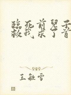 临死前儿子为了救我求了首富妻子三次大结局