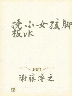 挠小女孩脚心底板vk