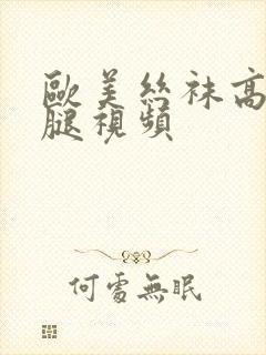 欧美丝袜高跟美腿视频