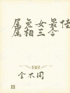 属兔女最佳婚配属相三合