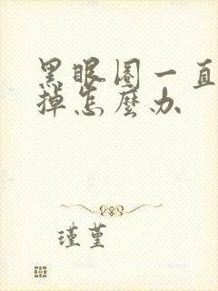 黑眼圈一直消不掉怎么办