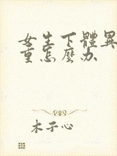 女生下体异味很重怎么办