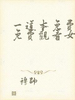 一道本免费视频免费观看女性高潮视频