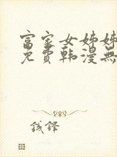 富家女姊姊漫画免费韩漫无删减在线观看