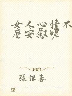 女人心情不好怎么安慰呢