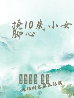 挠10岁小女孩脚心