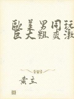 欧美男同玩gv巨大粗爽激情