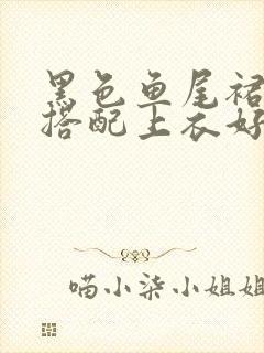 黑色鱼尾裙怎么搭配上衣好看