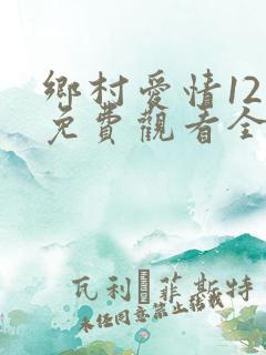 乡村爱情12季免费观看全集完整版