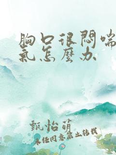 胸口很闷喘不上气怎么办