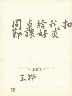 同桌给我扣了一节课好爽