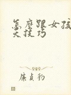 怎么跟女孩子聊天技巧