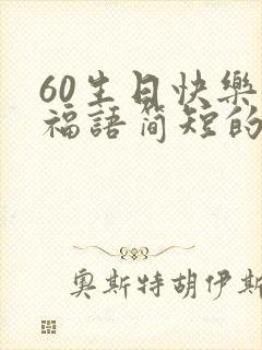 60生日快乐祝福语简短的