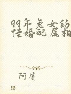 99年兔女的最佳婚配属相