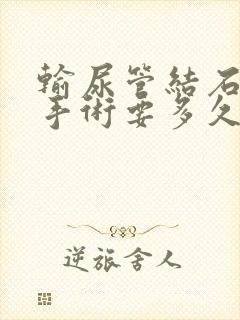 输尿管结石微创手术要多久时间出院