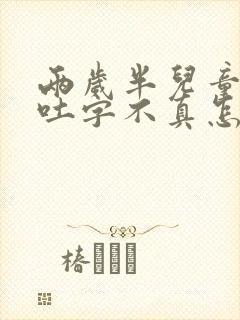 两岁半儿童说话吐字不真怎么回事