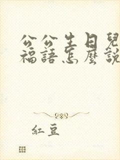 公公生日儿媳祝福语怎么说