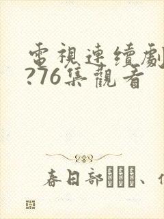 电视连续剧甄执?76集观看