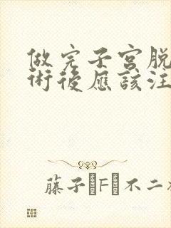 做完子宫脱垂手术后应该注意些什么