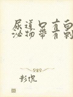 尿道口有白色分泌物带有刺痛