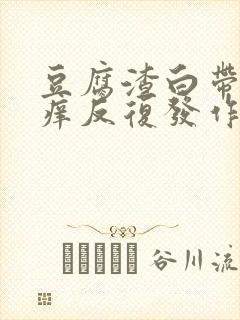 豆腐渣白带外阴痒反复发作