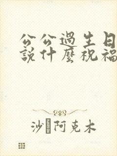 公公过生日媳妇说什么祝福语