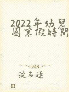 2022年幼儿园寒假时间