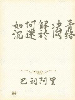 如何解决青少年沉迷于网络