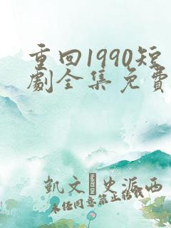 重回1990短剧全集免费观看60集
