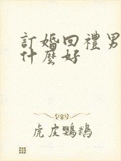 订婚回礼男方回什么好