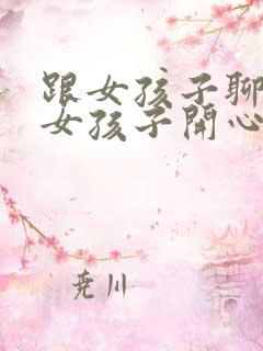 跟女孩子聊天逗女孩子开心的套路