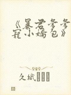 《暴君爹爹的团宠小娇包》