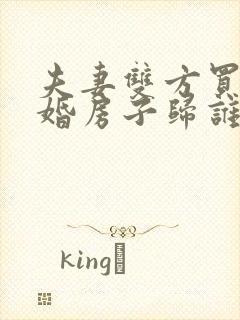 夫妻双方买房离婚房子归谁