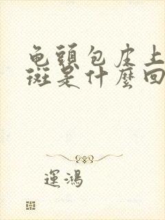 龟头包皮上有红斑是什么回事