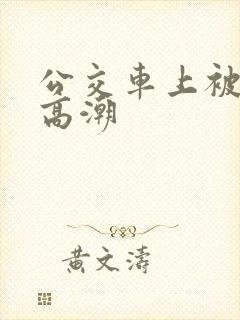 公交车上被奸到高潮