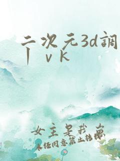 二次元3d调教丨ⅴk